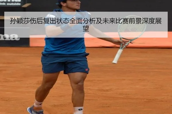 孙颖莎伤后复出状态全面分析及未来比赛前景深度展望 | LEYU SPORTS